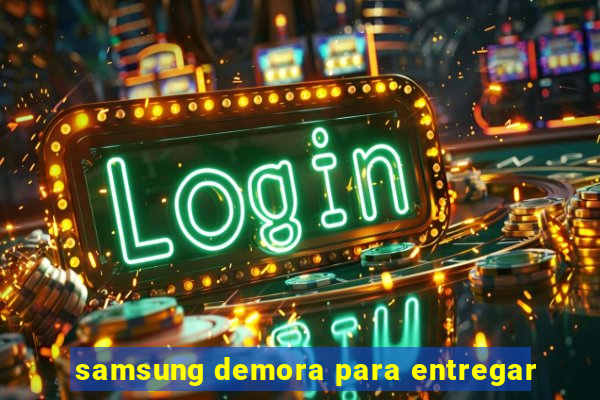 samsung demora para entregar
