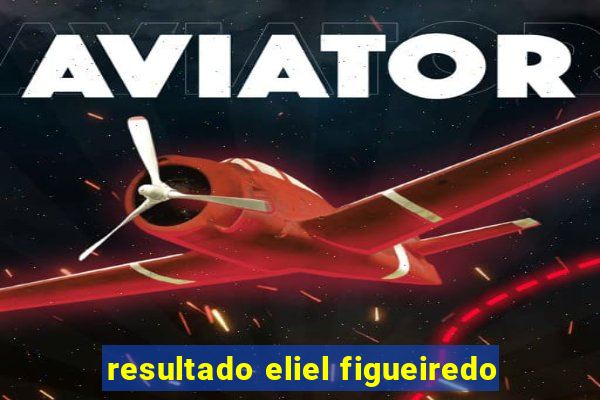 resultado eliel figueiredo
