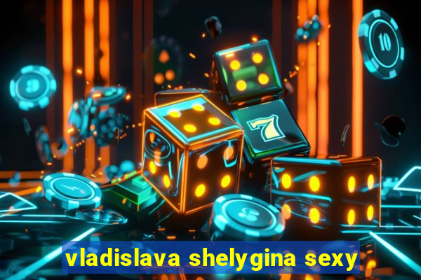 vladislava shelygina sexy