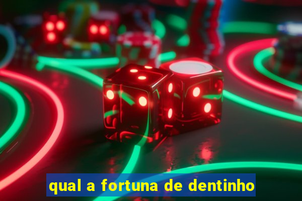 qual a fortuna de dentinho