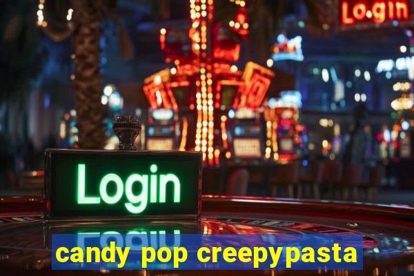 candy pop creepypasta