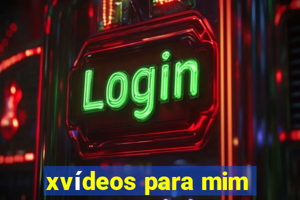 xvídeos para mim