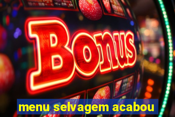 menu selvagem acabou