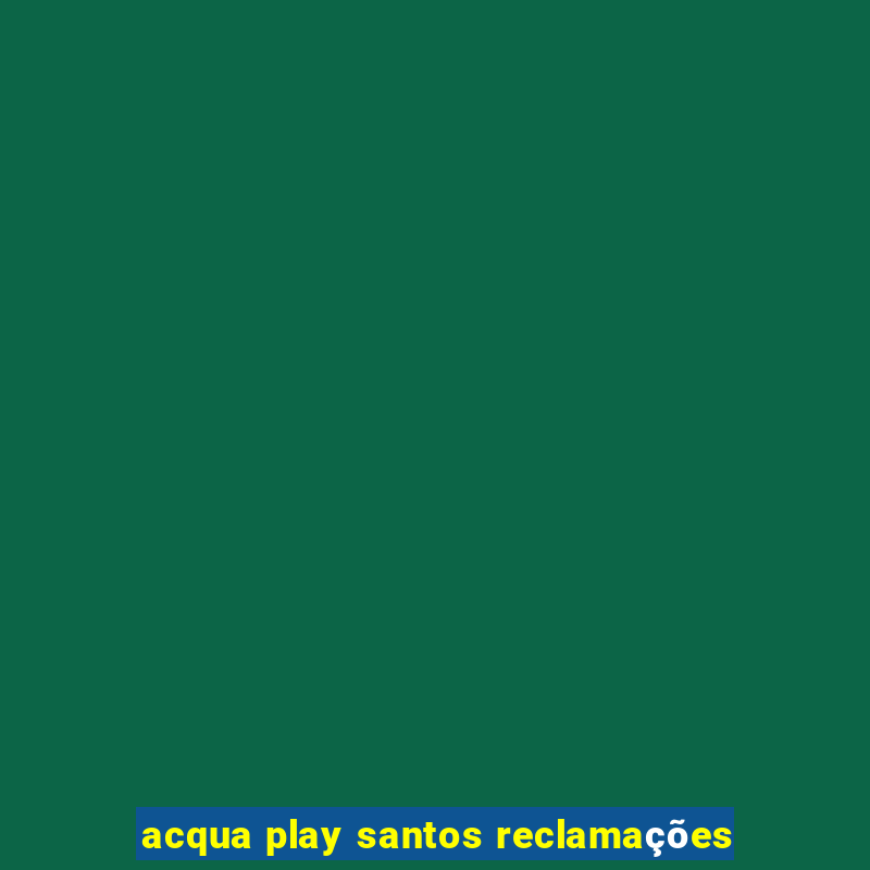 acqua play santos reclamaÃ§Ãµes