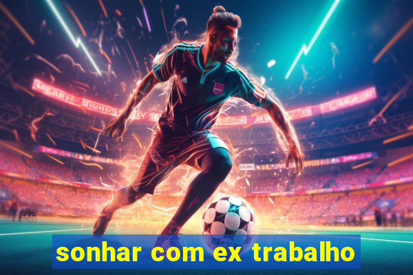 sonhar com ex trabalho