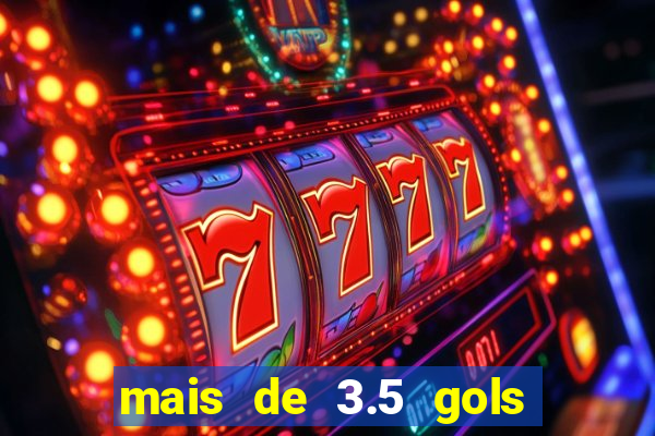 mais de 3.5 gols o que significa