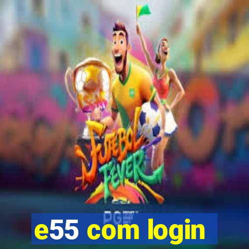 e55 com login