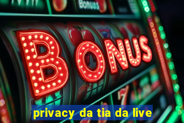 privacy da tia da live