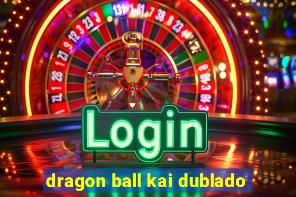dragon ball kai dublado