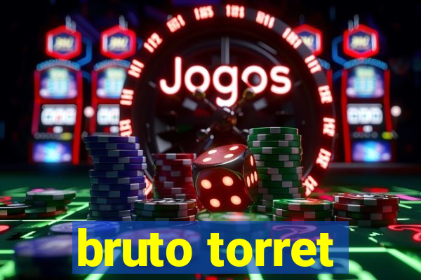 bruto torret