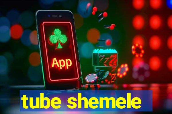 tube shemele