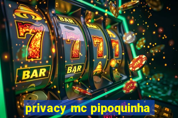 privacy mc pipoquinha