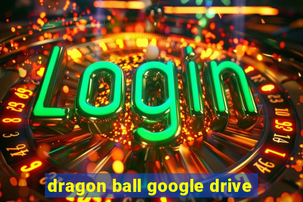 dragon ball google drive