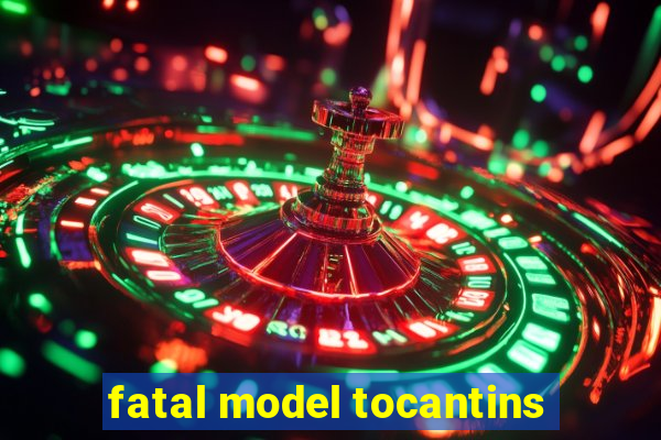fatal model tocantins