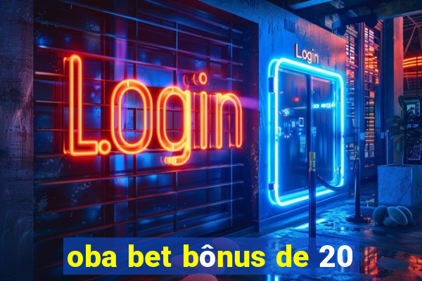 oba bet bÃ´nus de 20