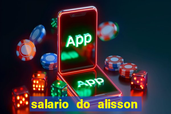 salario do alisson no liverpool