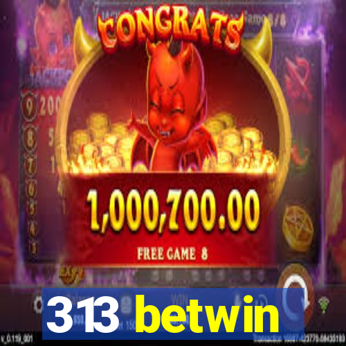 313 betwin