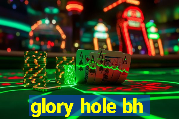 glory hole bh