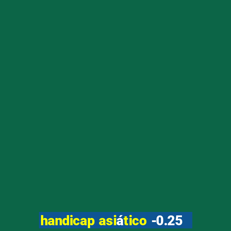 handicap asiÃ¡tico -0.25