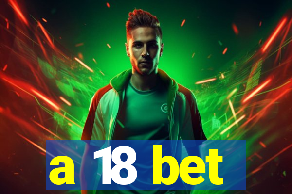 a 18 bet