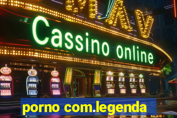 porno com.legenda