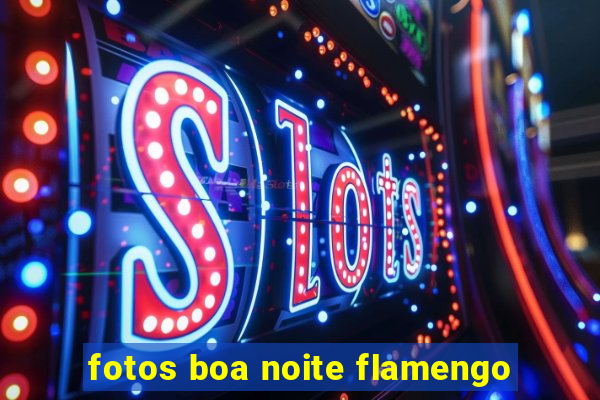 fotos boa noite flamengo