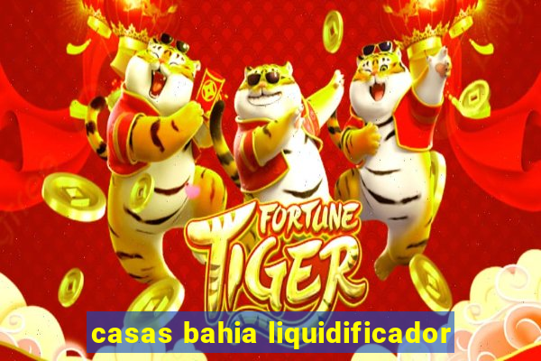 casas bahia liquidificador