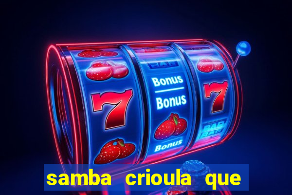 samba crioula que vem da bahia