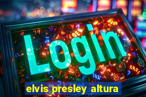elvis presley altura