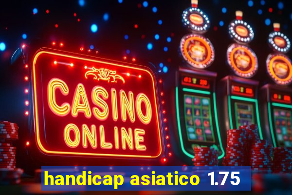 handicap asiatico 1.75