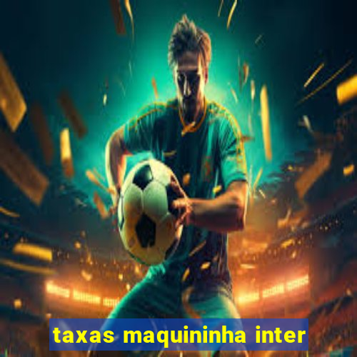 taxas maquininha inter
