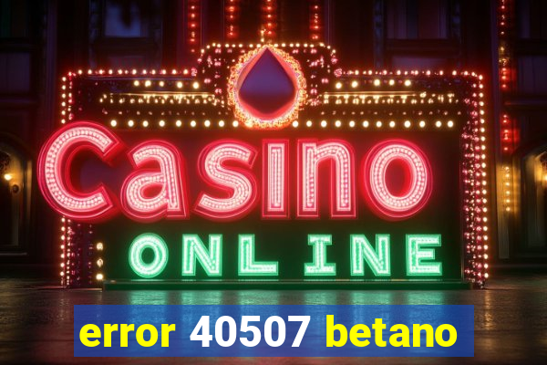 error 40507 betano