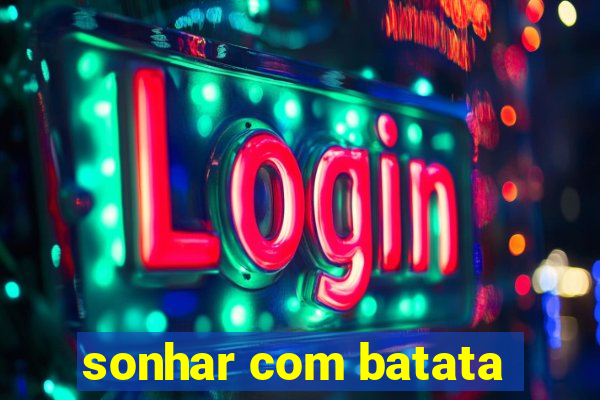 sonhar com batata