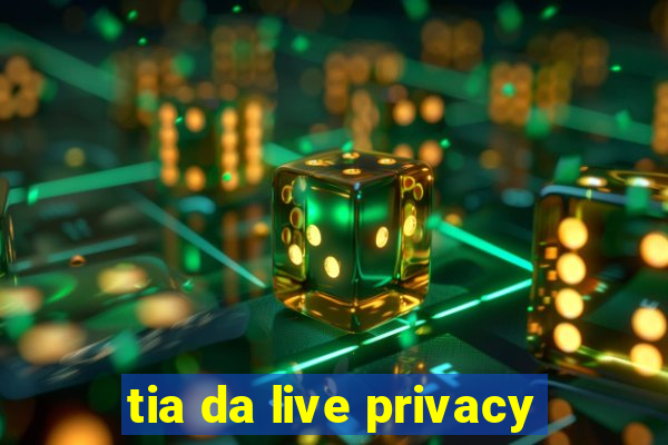 tia da live privacy