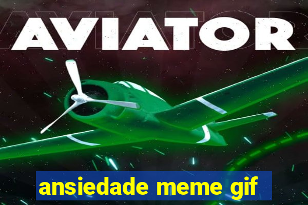 ansiedade meme gif