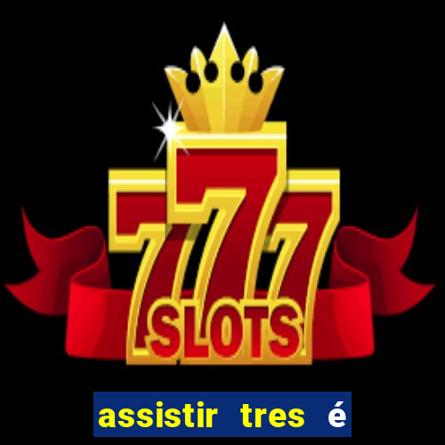 assistir tres Ã© demais dublado