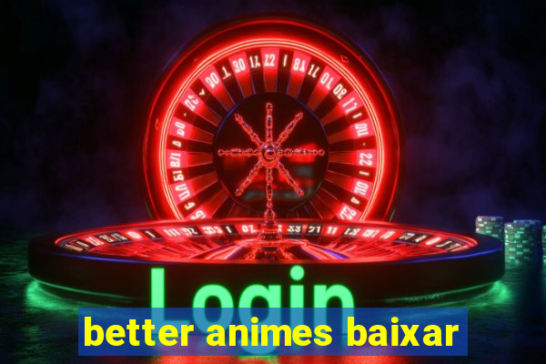 better animes baixar
