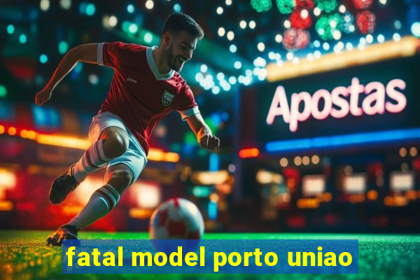 fatal model porto uniao