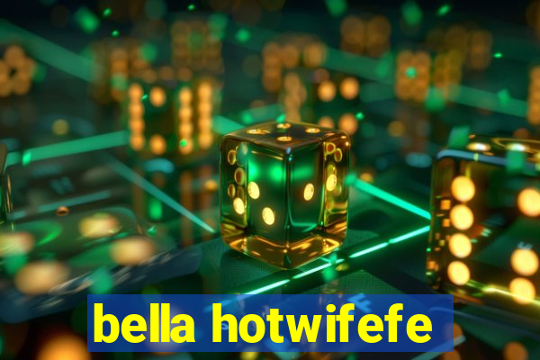 bella hotwifefe