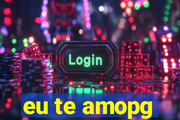 eu te amopg