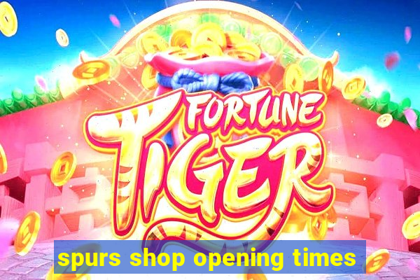 spurs shop opening times