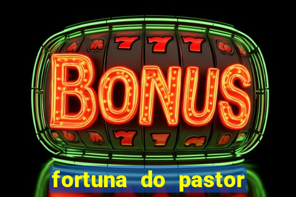 fortuna do pastor clÃ¡udio duarte