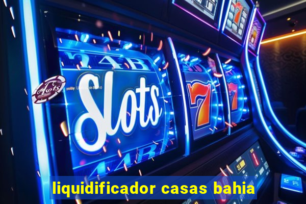 liquidificador casas bahia