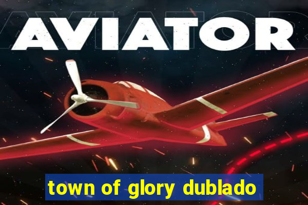 town of glory dublado