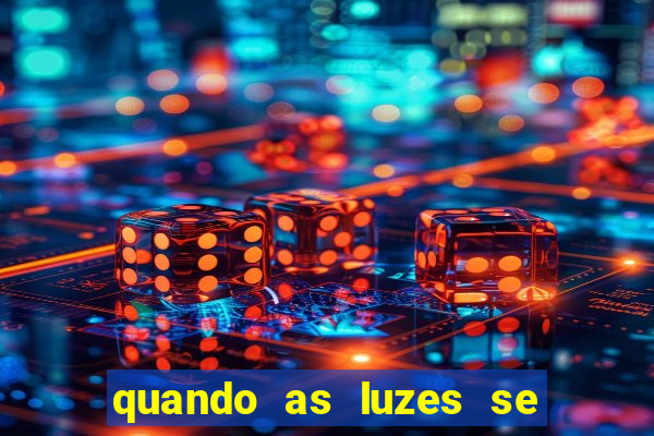 quando as luzes se apagam redecanais